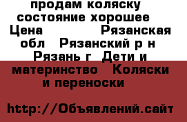 продам коляску . состояние хорошее. › Цена ­ 10 000 - Рязанская обл., Рязанский р-н, Рязань г. Дети и материнство » Коляски и переноски   